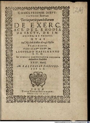 Conclusiones Disputationis Sextae Tertiae partis pandectarum De Exerc. Act. De L. Rhodia De Iactu, De Institor. Et Tribut. : Quas ... Praesidente ... Leopoldo Hakelmanno I.U.D. In Publico Pandectarum Collegio defendere studebit ... M. Balthasar Kisewetter I.S.