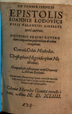 De Conscribendis Epistolis Ioannis Lodovici Vivis Valentini Libellvs uerè aureus : Desiderii Erasmi Roterodami Compendium postremò iam ab eodem recognitum. Conradi Celtis Methodus. Christophori Hegendorphini Methodus. Compendiosae institutiones artis Oratoriae Adriani Barlandi. Omnia ... emendatiùs excusa, et Indice ... aucta