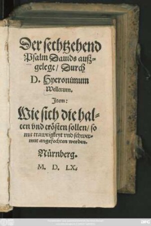 Der sechtzehend || Psalm Dauids ausz=||gelegt/ Durch || D.Hyeronimum || Wellerum.||[übers.v.(Georgen Greue/||)] Jtem:|| Wie sich die hal=||ten vnd trösten sollen/ so || mit trawrigkeyt vnd schwer=||mut angefochten werden.||(Ausz etlichen Schriff=||ten ... || Martini Lutheri, Deßgleichen || auch ... || Hieronymi VVelleri ... || zu=||sammen gezogen/|| Durch || Georgium Greusium.||)