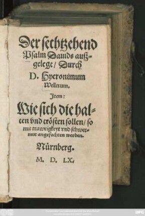 Der sechtzehend || Psalm Dauids ausz=||gelegt/ Durch || D.Hyeronimum || Wellerum.||[übers.v.(Georgen Greue/||)] Jtem:|| Wie sich die hal=||ten vnd trösten sollen/ so || mit trawrigkeyt vnd schwer=||mut angefochten werden.||(Ausz etlichen Schriff=||ten ... || Martini Lutheri, Deßgleichen || auch ... || Hieronymi VVelleri ... || zu=||sammen gezogen/|| Durch || Georgium Greusium.||)