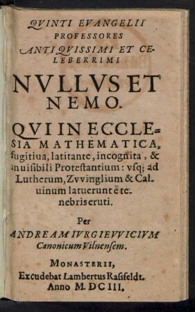 Quinti Evangelii Professores Antiquissimi Et Celeberrimi Nullus et Nemo. Qui In Ecclesia Mathematica, fugitiva, latitante, incognita, & invisibili Protestantium: usq[ue] ad Lutherum, Zwinglium & Calvinum latuerunt e tenebris eruti
