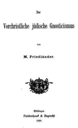 Der vorchristliche jüdische Gnosticismus / von M. Friedländer