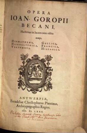 Opera Ioan. Goropii Becani, Hactenus in lucem non edita : nempe, Hermathena, Hieroglyphica, Vertumnus, Gallica, Francica, Hispanica