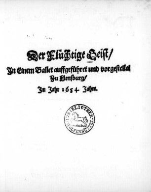 Der Flüchtige Geist : In Einem Ballet auffgeführet und vorgestellet Zu Flensburg/ Im Jahr 1654. Jahre