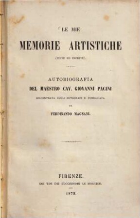 Le mie memorie artistiche (edite ed inedite) : Autobiografia del Maestro Cav. Giovanni Pacini riscontrata sugli autografi e pubblicata da Ferdinando Magnani