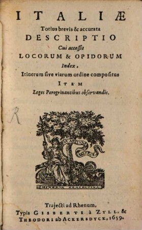 Italiae totius brevis & accurata descriptio : cui accessit locorum et oppidorum index, itinerum sive viarum ordine compositus, item leges peregrinantibus observandis
