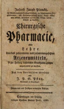 Joseph Jacob Plencks, der Wundarzeneywisschenschaft Doktors ... Chirurgische Pharmacie : oder Lehre von den zubereiteten und zusammengesetzten Arzeneymitteln, so zur Heilung äußerlicher Krankheiten pflegen angewendet zu werden