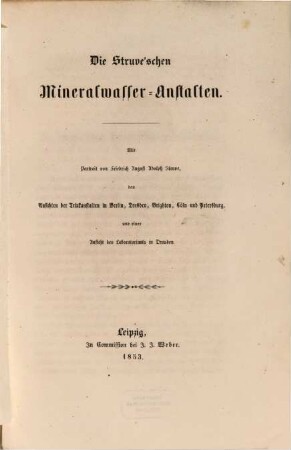 Die Struve'schen Mineralwasser-Anstalten : Mit Portrait von F. A. A. Struve, den Ansichten der Drückanstalten in Berlin, Dresden, Brighton, Cöln u. Petersburg u. einer Ansicht des Laboratoriums in Dresden