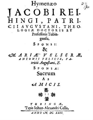 Hymenaeo Jacobi Reihingi, Patricii Augustani, Theologiae Doctoris Et Professoris Tubingensis, Sponsi: & Mariae Velserae, Antonii Felicis, Patricii Augustani, F. Sponsae: Sacrum Ab Amicis