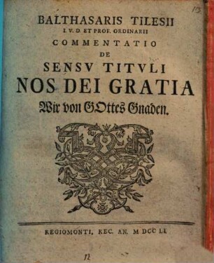 Balthasaris Tilesii I.V.D. Et Prof. Ordinarii Commentatio De Sensv Titvli Nos Dei Gratia Wir von Gottes Gnaden