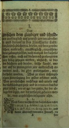 Samlung merkwürdiger Rechtshändel samt ihren Zweifels- und Entscheidungsgründen, wie auch verschiedener Rechts- und anderer Materien : welche zu weiterer Erkentnis u. Erleuterung so wol d. dt. gerichts-üblichen Rechtsgelarheit überhaupt, als besonders der Frankfurter Reformation u. Anmerkungen darüber nüzlich angewendet werden können. 1. 1763