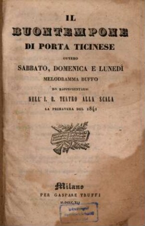 Il buontempone di Porta Ticinese ovvero Sabbato, domenica e lunedì : Melodramma buffo da rappresentarsi nell‛ J. R. Teatro alla Scala la primavera del 1841. (Musica del Maestro signor Placido-Mandanici.) [Textverf.: Calisto Bassi].[Charles-Désiré Dupeuty; Émile Louis Vanderburch]