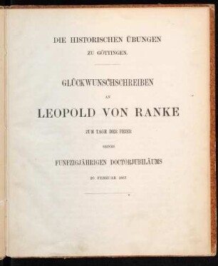 Die historischen Übungen zu Göttingen : Glückwunschschreiben an Leopold von Ranke zum Tage der Feier seines funfzigjährigen Doctorjubiläums 20. Februar 1867