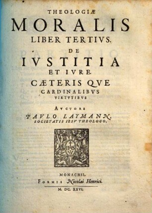 Theologia Moralis : In Qvinqve Libros Partita ; Quibus materiæ omnes practicæ cum ad externum Ecclesiasticum, tum internum Conscientiæ forum spectantes, noua methodo explicantur, 3. De Iustitia Et Iure. Caeterisque Cardinalibus Virtutibus