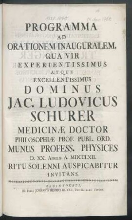 Programma Ad Orationem Inauguralem, Qua Vir Experientissimus Atque Excellentissimus Dominus Jac. Ludovicus Schurer Medicinæ Doctor Philosophiæ Prof. Publ. Ord. Munus Profess. Physices D. XX. Aprilis A. MDCCLXII. Ritu Solenni Auspicabitur Invitans