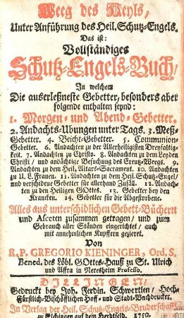 Weeg des Heyls, Unter Anführung des Heil. Schutz-Engels, Das ist: Vollständiges Schutz-Engels-Buch : In welchem Die auserleßneste Gebetter, besonders aber folgende enthalten seynd: 1. Morgen- und Abend-Gebetter ...