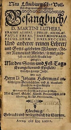Neu Lüneburgisch-Vollständig-wolverbessertes Gesangbuch, D. Martini Lutheri, Erasmi Alberi. Philip Nicolai. Pauli Eberi. Bart. Ringwald. Nicol. Herm. D. Selnecceri. Und anderer reinen Lehrer, und Gotts-gelehrten Männer ... : Mit den Sonn- und Fest-Tags Evangelien und Episteln, durchs gantze Jahr. Wie auch Herrn D. Johann Habermans andächtigem Gebetbüchlein und H. Matthesii Bericht, vom Christlichen Haußhalten