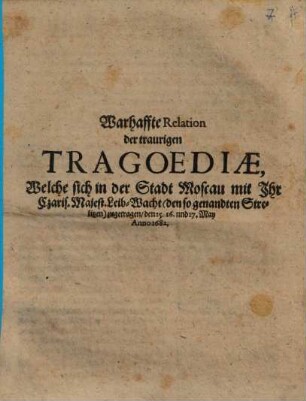 Warhaffte Relation der traurigen Tragoediae, Welche sich in der Stadt Moscau mit Ihr Czaris. Majest. Leib-Wacht ... zugetragen ...