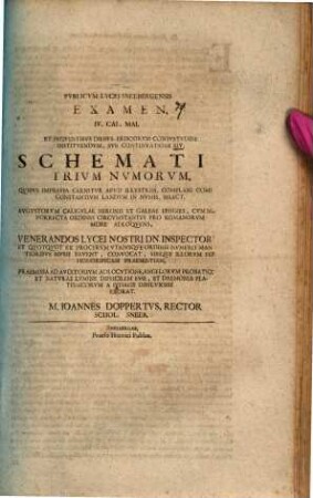 Ad Pvblicvm Lycei Schneebergensis Examen, ... Svb Schemate Trivm Nvmorvm, Qvibvs Impressa Cernitvr Avgvstorvm Caligvlae, Neronis Et Galbae Effigies, Cvm Manv Porrecta Ordines Circumstantes Pro Romanorvm More Adloqvens, ... Exorat Joannes Doppertvs, Francofvrt, Rector, 14. ... IV. Cal. Mai. Et Seqventibvs Diebvs Priscorvm Consvetvdine Institvendvm, Svb Continvatione XIV. ... : [P. P. Dominica in Albis 1710.]