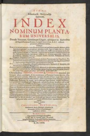 Pinax Botanōnymos Polyglōttos Katholikos : Diversis Terrarum, Gentiumque Linguis, quotquot ex Auctoribus ad singula Plantarum Nomina excerpi & iuxta seriem A.B.C. collocari potuerunt, ad Unum redactus ... ; Characteribus Latinorum, Graecorum & Germanorum maxime per Europam usitatis conscriptus, & ita concinnatus, ut Plantarum Genera, Species, colorum & quarumvis partium differentiae, quotquot Eruditi ad hunc usque diem adnotarunt, ordine legitimo inter se collocarentur ...