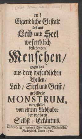 Eigendliche Gestalt des aus Leib und Seel wesendlich bestehenden Menschen, gegen das aus drey wesendlichen Theilen Leib, Seel und Geist, gebildete Monstrum
