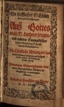 Ein trefflicher schöner Lere vnd Trostspiegel : aufs Gottes wort, d. Luthers seligen, vnd anderer Euangelischer Lehrer Büchern, Schrifften vnd Sendbrieffen ... Für christliche schwangere, geberende Frawen zusammen gelesen ...