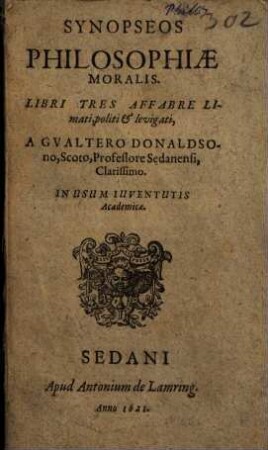 Synopseos Philosophiae Moralis. Libri Tres : Affabre Limati, politi & levigati ; In Usum Ivventutis Academicae
