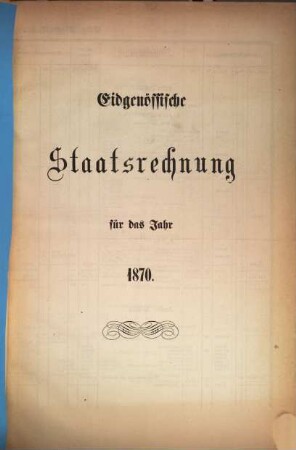Eidgenössische Staatsrechnung : = Compte d'état de la Confédération Suisse. 1870