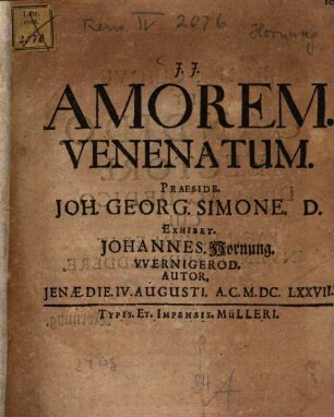 Amorem. Venenatum. Praeside. Joh. Georg. Simone. D. Exhibet. Johannes. Hornung. VVernigerod. Autor. Jenæ. Die. IV. Augusti. A.C. M.DC.LXXVII.