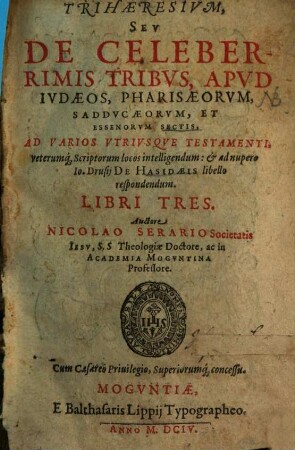 Trihaeresivm, Sev De Celeberrimis Tribvs, Apvd Ivdaeos, Pharisaeorvm, Saddvcaeorvm, Et Essenorvm Sectis : Ad Varios Vtrivsqve Testamenti, veterum[que] Scriptorum locos intelligendum: & ad nupero Io. Drusij de Hasidaeis libello respondendum. Libri Tres
