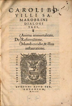 Caroli Bovilli ... Dialogi tres de animae immortalitate, de resurrectione, de mundi excidio, & illius instauratione