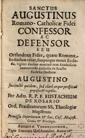 Sanctus Augustinus Romano-Catholicae Fidei Confessor Ac Defensor Seu Orthodoxa Fides, quam Romana hodiedum tenet, semperque tenuit Ecclesia : viginti duobus maximè cum Acatholicis controversis articulis, ex Sancto Ecclesiae Doctore Augustino succinctè quidem, sed clarè atque perspicuè proposita et exposita