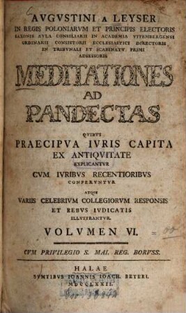 Augustini a Leyser Meditationes ad Pandectas : quibus praecipua iuris capita ex antiquitate explicantur atque variis celebrium collegiorum responsis et rebus iudicatis illustrantur. 6. (1772)