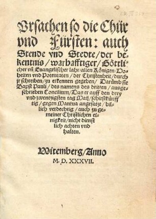 Vrsachen so die Chür vnd Fürsten: auch Stende vnd Stedte, der bekentnis, warhafftiger, Göttlicher vn[d] Euangelischer lahr, allen ... zu erkennen gegeben, Darümb sie Bapst Pauli ... Concilium ... billich verdechtig ... halten