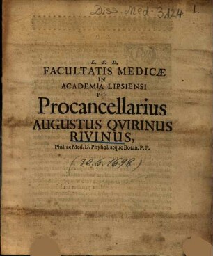 L. S. D. Facultatis Medicae In Academia Lipsiensi p. t. Procancellarius Augustus Quirinus Rivinus, Phil. ac Med. D. Physiol. atque Botan. P. P.