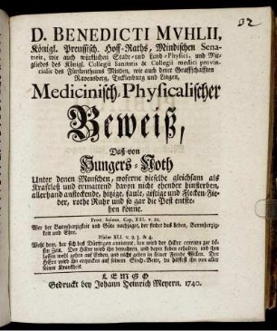 D. Benedicti Mvhlii, Königl. Preussisch. Hoff-Raths, Mindischen Senatoris, wie auch würklichen Stadt- und Land-Physici ... Medicinisch-Physicalischer Beweiß, Daß von Hungers-Noth Unter denen Menschen, woferne dieselbe gleichsam als Kraftlos und ermattend davon nicht ehender hinsterben, allerhand ansteckende, hitzige, faule, giftige und Flecken-Fieber, rothe Ruhr und so gar die Pest entstehen könne
