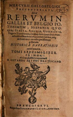 Mercurii Gallobelgici succenturiati, sive rervm in Gallia et Belgio potissimvm: Hispania qvoqve, Italia, Anglia, Germania, Vngaria, Transylvania, vicinisque locis ... historicae narrationis continuatae tomi, 7,1. 1606/07