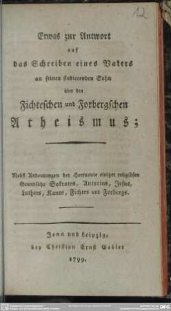 Etwas zur Antwort auf das Schreiben eines Vaters an seinen studierenden Sohn über den Fichteschen und Forbergschen Atheismus : Nebst Andeutungen der Harmonie einiger religiösen Grundsätze Sokrates, Antonins, Jesus, Luthers, Kants, Fichtes und Forbergs