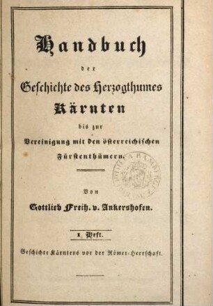 Handbuch der Geschichte des Herzogthumes Kärnten bis zur Vereinigung mit den österreichischen Fürstenthümern, 1. Band. Handbuch der Geschichte des Herzogthumes Kärnten vor und unter der Römerherrschaft