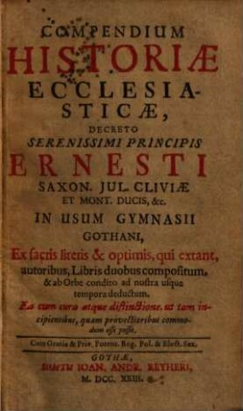 Compendium Historiae Ecclesiasticae : Decreto ... Ernesti Saxon. ... Ducis., &c. In Usum Gymnasii Gothani ... compositum & ab orbe condito ad nostra usque tempora deductum ..., 1