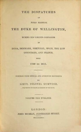 The dispatches of Field Marshal the Duke of Wellington, K. G. during his various campaigns in India, Denmark, Portugal, Spain, the Low Countries and France from 1799 to 1818, 12