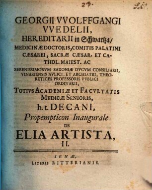 Georgii Wolffgangi Wedelii, Hereditarii in Schwartza, Medicinae Doctoris, Comitis Palatini Caesarei, Sacrae Caesar. Et Cathol. Maiest. ... Consiliarii, ... Propempticon Inaugurale De Elia Artista, II.