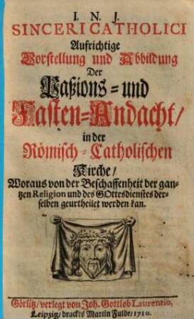 Sinceri catholici aufrichtige Vorstellung & Abbildung der Passions- & Fasten-Andacht in der Römisch-Cathol. Kirche ...