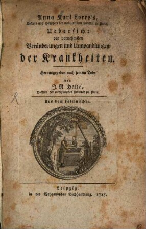 Anna Karl Lorry's, Doktors und Beysitzers der medizinischen Fakultät zu Paris Uebersicht der vornehmsten Veränderungen und Verwandlungen der Krankheiten