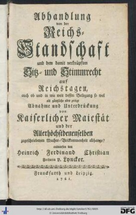 Abhandlung von der Reichs-Standschaft und dem damit verknüpften Sitz- und Stimmrecht auf Reichstagen, auch ob und in wie weit dessen Beilegung so wol als gäntzliche oder zeitige Abnahme und Unterdrückung von Kaiserlicher Majestät und der Allerhöchstdenenselben zugeschriebenen Machts-Vollkommenheit abhange?