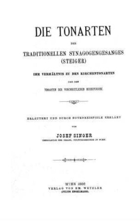 Die Tonarten des traditionellen Synagogengesanges (Steiger), ihr Verhältnis zu den Kirchentonarten und den Tonarten der vorchristlichen Musikperiode / erl. und durch Notenbeisp. erklärt von Josef Singer