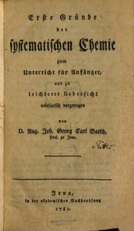 Erste Gründe der systematischen Chemie : zum Unterricht für Anfänger, und zu leichterer Uebersicht tabellarisch vorgetragen