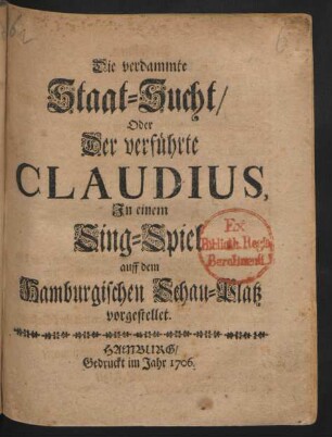 Die verdammte Staat-Sucht/ Oder Der verführte Claudius : In einem Sing-Spiel auff dem Hamburgischen Schau-Platz vorgestellet