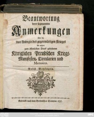Beantwortung derer sogenannten Anmerkungen über die von Anbegin des gegenwärtigen Krieges bis anhero zum öffentlichen Druck gediehenen Königlichen Preußischen Kriegs-Manifesten, Circularien und Memoires : Nebst Beylagen