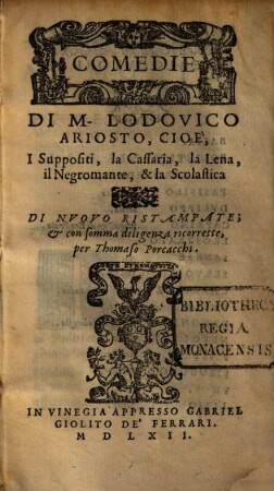 Comedie Di M. Lodovico Ariosto : Cioe', I Suppositi, la Cassaria, la Lena, il Negromante, & la Scolastica